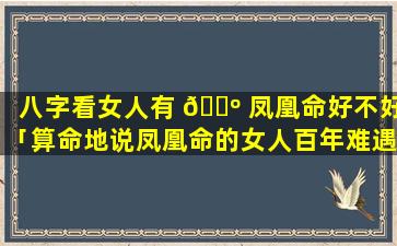 八字看女人有 🌺 凤凰命好不好「算命地说凤凰命的女人百年难遇」